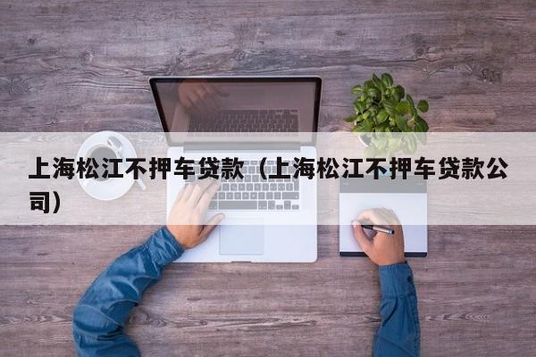上海松江不押车贷款（上海松江不押车贷款公司）