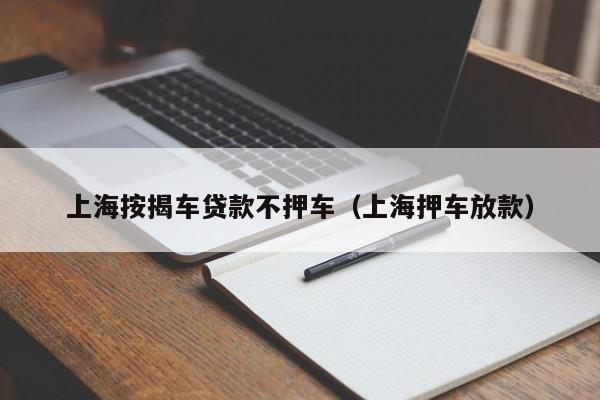 上海按揭车贷款不押车（上海押车放款）