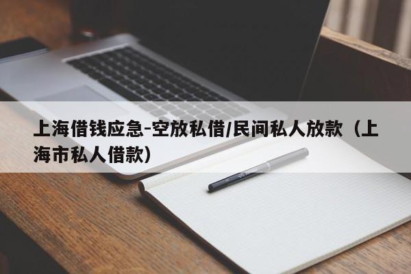 上海借钱应急-空放私借/民间私人放款（上海市私人借款）